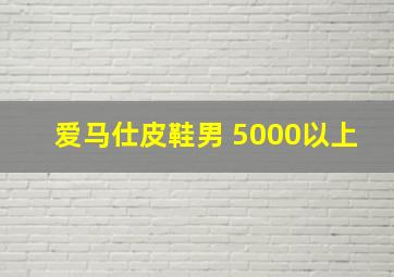 爱马仕皮鞋男 5000以上